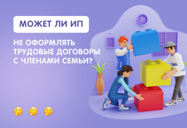 Может ли ИП не оформлять трудовые договоры с членами семьи | Статья Lad