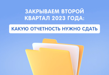 Закрываем второй квартал 2023 года: какую отчетность нужно сдать | Статья Lad