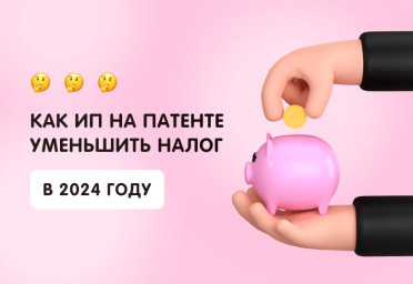 Как ИП на патенте уменьшить налог в 2024 году | Статья Lad